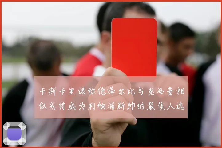 卡斯卡里诺称德泽尔比与克洛普相似或将成为利物浦新帅的最佳人选