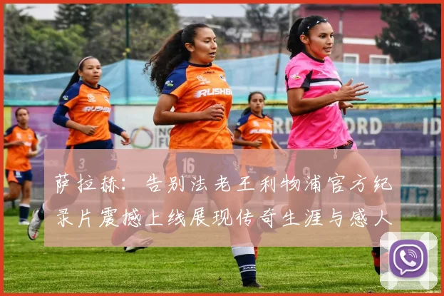 萨拉赫：告别法老王利物浦官方纪录片震撼上线展现传奇生涯与感人时刻