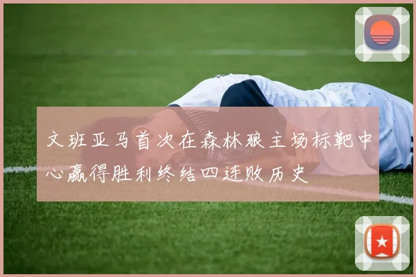 文班亚马首次在森林狼主场标靶中心赢得胜利终结四连败历史
