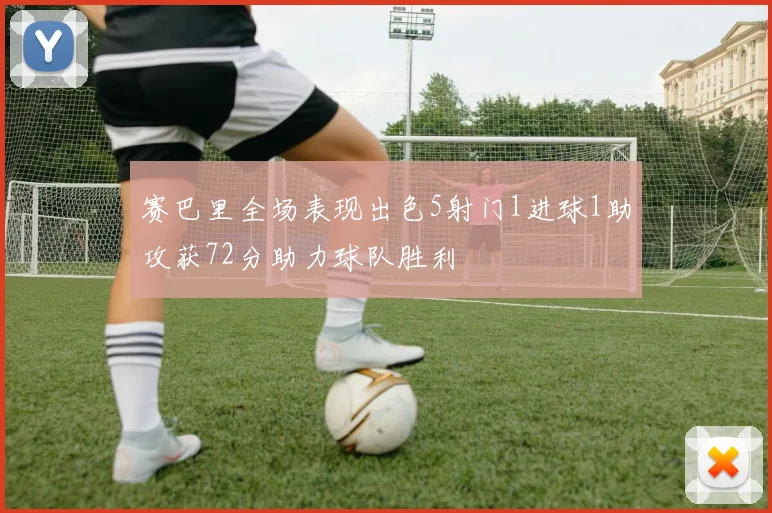赛巴里全场表现出色5射门1进球1助攻获72分助力球队胜利