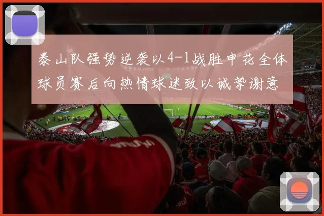 泰山队强势逆袭以4-1战胜申花全体球员赛后向热情球迷致以诚挚谢意