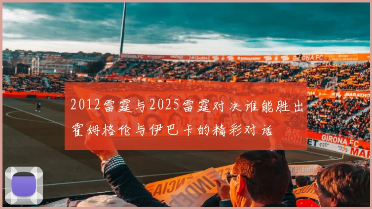 2012雷霆与2025雷霆对决谁能胜出霍姆格伦与伊巴卡的精彩对话