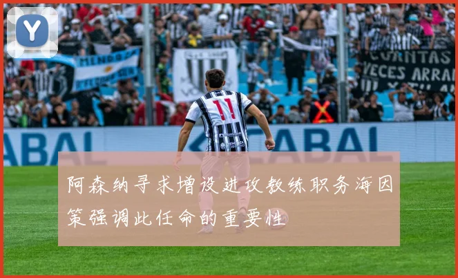 阿森纳寻求增设进攻教练职务海因策强调此任命的重要性