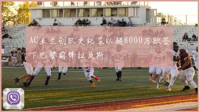 AC米兰创队史纪录以超8000万欧签下巴黎前锋拉莫斯