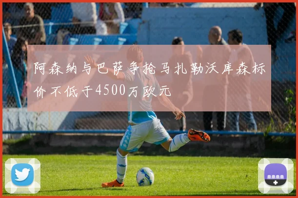 阿森纳与巴萨争抢马扎勒沃库森标价不低于4500万欧元