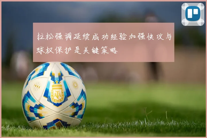 拉松强调延续成功经验加强快攻与球权保护是关键策略