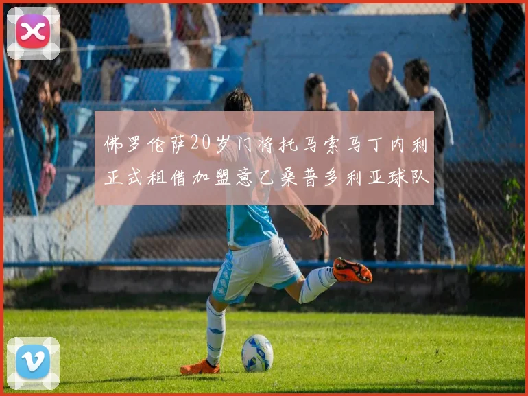 佛罗伦萨20岁门将托马索马丁内利正式租借加盟意乙桑普多利亚球队