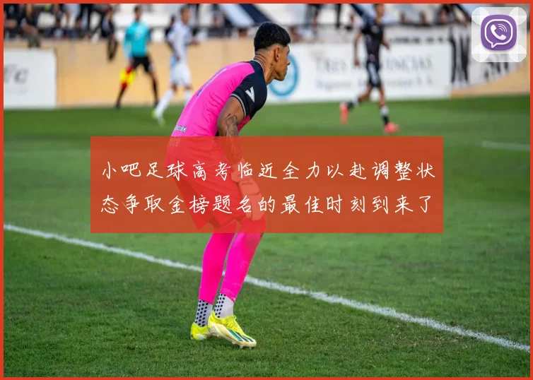 小吧足球高考临近全力以赴调整状态争取金榜题名的最佳时刻到来了