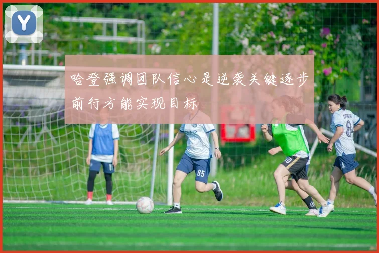 哈登强调团队信心是逆袭关键逐步前行方能实现目标